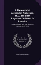 Memorial of Alexander Anderson, M.D., the First Engraver on Wood in America