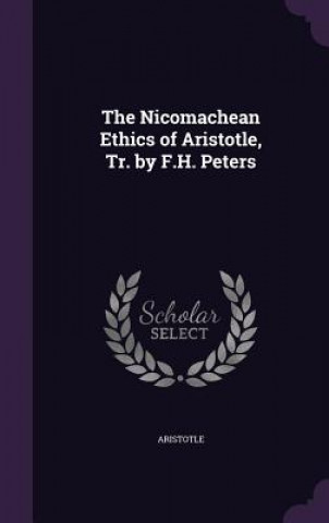 Nicomachean Ethics of Aristotle, Tr. by F.H. Peters