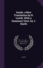 Isaiah. a New Translation by R. Lowth. with a Summary View, by J. Smith