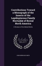 Contributions Toward a Monograph of the Insects of the Lepidopterous Family Noctuidae of Boreal North America