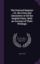 Poetical Register; Or, the Lives and Characters of All the English Poets, with an Account of Their Writings