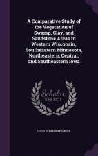 Comparative Study of the Vegetation of Swamp, Clay, and Sandstone Areas in Western Wisconsin, Southeastern Minnesota, Northeastern, Central, and South