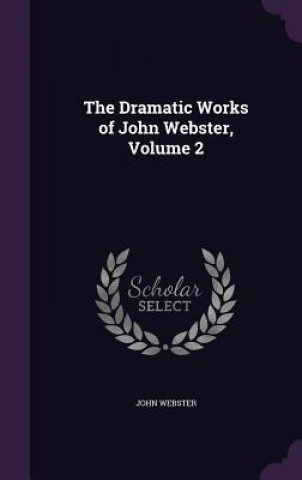 Dramatic Works of John Webster, Volume 2