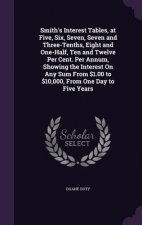 Smith's Interest Tables, at Five, Six, Seven, Seven and Three-Tenths, Eight and One-Half, Ten and Twelve Per Cent. Per Annum, Showing the Interest on