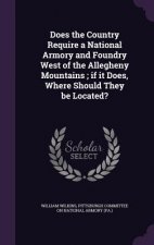Does the Country Require a National Armory and Foundry West of the Allegheny Mountains; If It Does, Where Should They Be Located?