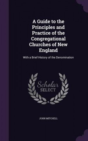 Guide to the Principles and Practice of the Congregational Churches of New England