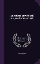 Dr. Walter Bayley and His Works, 1529-1592