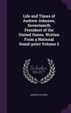 Life and Times of Andrew Johnson, Seventeenth President of the United States. Written from a National Stand-Point Volume 2