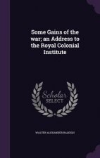 Some Gains of the War; An Address to the Royal Colonial Institute