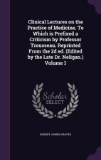 Clinical Lectures on the Practice of Medicine. to Which Is Prefixed a Criticism by Professor Trousseau. Reprinted from the 2D Ed. (Edited by the Late