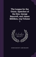 League for the Union. Speeches of the Hon. George Bancroft, and James Milliken, Esq Volume 1