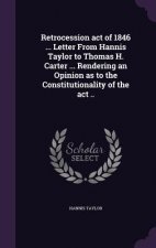 Retrocession Act of 1846 ... Letter from Hannis Taylor to Thomas H. Carter ... Rendering an Opinion as to the Constitutionality of the ACT ..