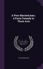 Poor Married Man; A Farce Comedy in Three Acts