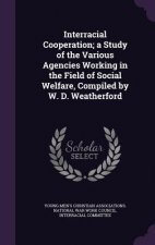 Interracial Cooperation; A Study of the Various Agencies Working in the Field of Social Welfare, Compiled by W. D. Weatherford