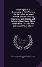 Encyclopedia of Biography of New York, a Life Record of Men and Women Whose Sterling Character and Energy and Industry Have Made Them Preeminent in Th