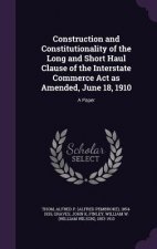 Construction and Constitutionality of the Long and Short Haul Clause of the Interstate Commerce ACT as Amended, June 18, 1910
