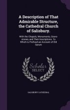 Description of That Admirable Structure, the Cathedral Church of Salisbury.