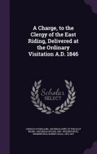 Charge, to the Clergy of the East Riding, Delivered at the Ordinary Visitation A.D. 1846