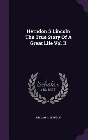 Herndon S Lincoln the True Story of a Great Life Vol II