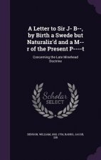 Letter to Sir J- B--, by Birth a Swede But Naturaliz'd and A M--R of the Present P----T