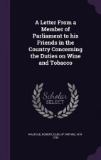 Letter from a Member of Parliament to His Friends in the Country Concerning the Duties on Wine and Tobacco