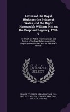 Letters of His Royal Highness the Prince of Wales, and the Right Honourable William Pitt, on the Proposed Regency, 1788-9