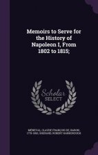 Memoirs to Serve for the History of Napoleon I, from 1802 to 1815;