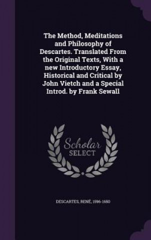 Method, Meditations and Philosophy of Descartes. Translated from the Original Texts, with a New Introductory Essay, Historical and Critical by John Vi