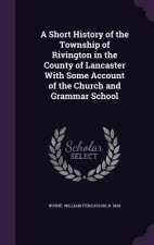 Short History of the Township of Rivington in the County of Lancaster with Some Account of the Church and Grammar School