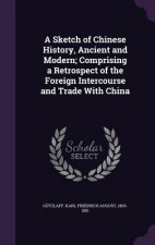 Sketch of Chinese History, Ancient and Modern; Comprising a Retrospect of the Foreign Intercourse and Trade with China