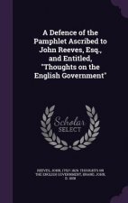 Defence of the Pamphlet Ascribed to John Reeves, Esq., and Entitled, Thoughts on the English Government