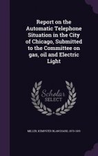 Report on the Automatic Telephone Situation in the City of Chicago, Submitted to the Committee on Gas, Oil and Electric Light