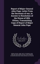 Report of Major-General John Pope. Letter from the Secretary of War, in Answer to Resolution of the House of 18th Ultimo, Transmitting Copy of Report