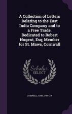 Collection of Letters Relating to the East India Company and to a Free Trade. Dedicated to Robert Nugent, Esq; Member for St. Maws, Cornwall