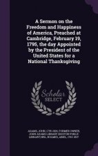 Sermon on the Freedom and Happiness of America, Preached at Cambridge, February 19, 1795, the Day Appointed by the President of the United States for