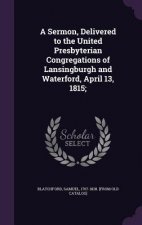 Sermon, Delivered to the United Presbyterian Congregations of Lansingburgh and Waterford, April 13, 1815;