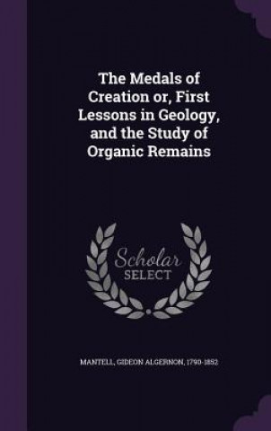 Medals of Creation Or, First Lessons in Geology, and the Study of Organic Remains