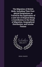 Migration of British Birds, Including Their Post-Glacial Emigrations as Traced by the Application of a New Law of Disperal Being a Contribution to the