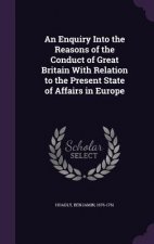 Enquiry Into the Reasons of the Conduct of Great Britain with Relation to the Present State of Affairs in Europe