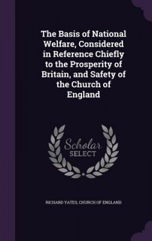 Basis of National Welfare, Considered in Reference Chiefly to the Prosperity of Britain, and Safety of the Church of England