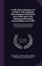 S. 334, Clean Campaign Act of 1993; S. 329, Campaign Advertising and Disclosure Act of 1993; And S. 829, Campaign Advertising Accountability Act of 19