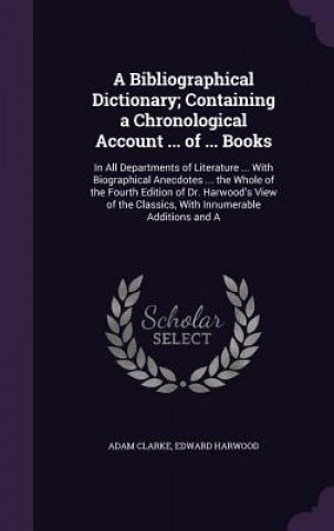 Bibliographical Dictionary; Containing a Chronological Account ... of ... Books