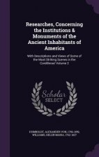 Researches, Concerning the Institutions & Monuments of the Ancient Inhabitants of America