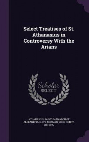 Select Treatises of St. Athanasius in Controversy with the Arians