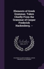Elements of Greek Grammar, Taken Chiefly from the Grammar of Caspar Frederick Hackenberg. --