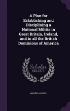Plan for Establishing and Disciplining a National Militia in Great Britain, Ireland, and in All the British Dominions of America