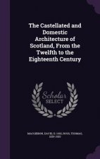 Castellated and Domestic Architecture of Scotland, from the Twelfth to the Eighteenth Century