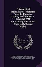 Philosophical Miscellanies, Translated from the French of Cousin, Jouffroy, and B. Constant. with Introductory and Critical Notices. by George Ripley