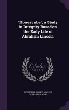 Honest Abe; A Study in Integrity Based on the Early Life of Abraham Lincoln