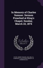In Memory of Charles Sumner. Sermon Preached at King's Chapel, Sunday, March 22, 1874
